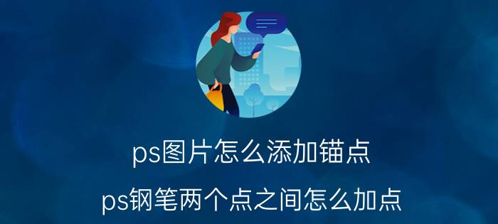 ps图片怎么添加锚点 ps钢笔两个点之间怎么加点？